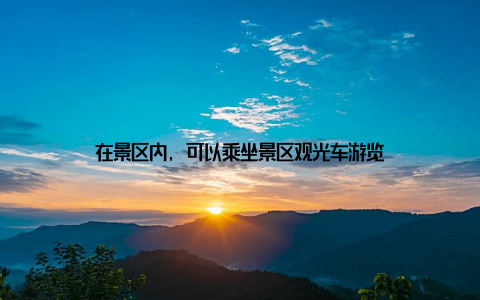 在景区内, 可以乘坐景区观光车游览