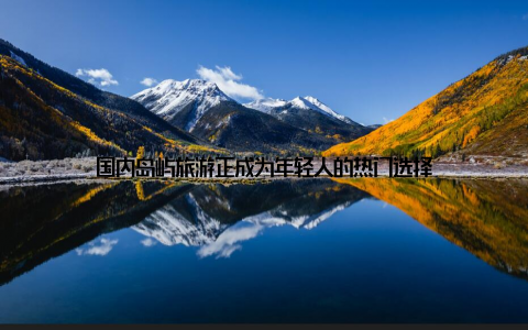国内岛屿旅游正成为年轻人的热门选择