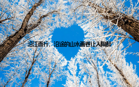 沿江而行, 沿途的山水画卷让人陶醉