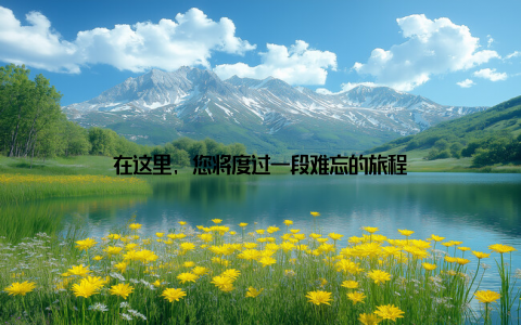 在这里, 您将度过一段难忘的旅程