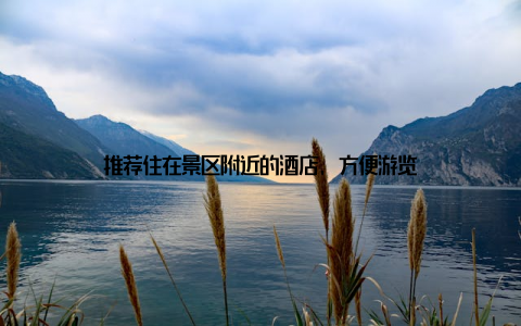 推荐住在景区附近的酒店, 方便游览