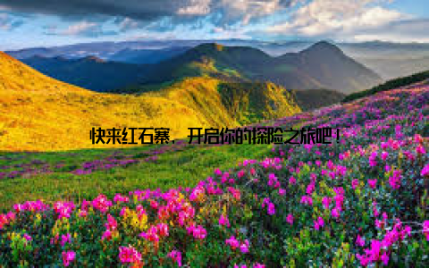 快来红石寨, 开启你的探险之旅吧!