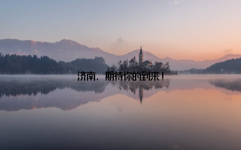 济南, 期待你的到来!