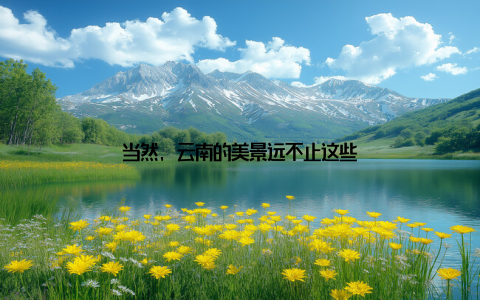 当然, 云南的美景远不止这些