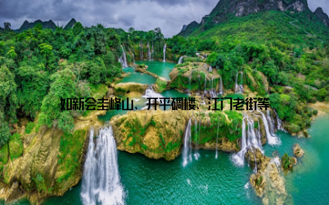 如新会圭峰山、开平碉楼、江门老街等