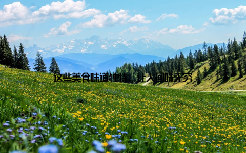 这些美食味道独特, 让人回味无穷