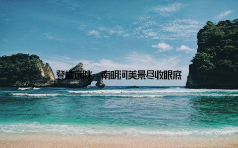 登楼远眺, 南明河美景尽收眼底