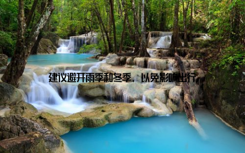 建议避开雨季和冬季, 以免影响出行