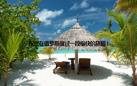 祝您在俄罗斯度过一段愉快的旅程!