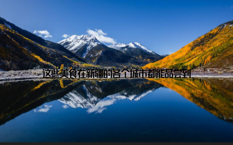 这些美食在新疆的各个城市都能品尝到