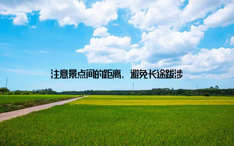 注意景点间的距离, 避免长途跋涉