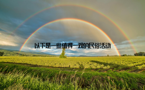 以下是一些值得一观的民俗活动