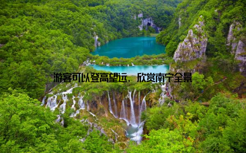 游客可以登高望远, 欣赏南宁全景