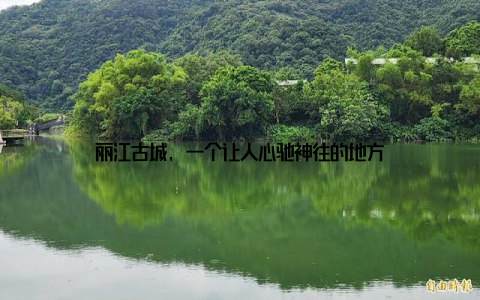 丽江古城, 一个让人心驰神往的地方
