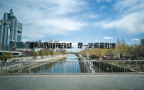 瀑布周围植被茂盛, 是一处避暑胜地