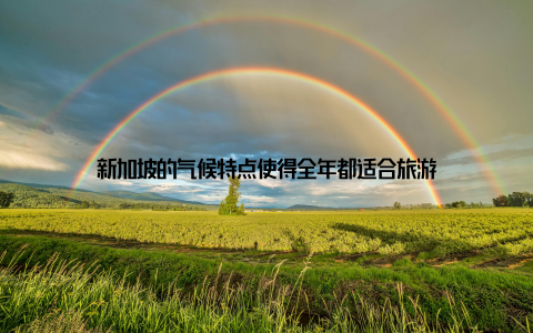 新加坡的气候特点使得全年都适合旅游