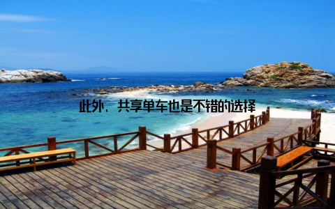 此外, 共享单车也是不错的选择