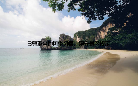 3尊重当地风俗习惯, 遵守景区规定