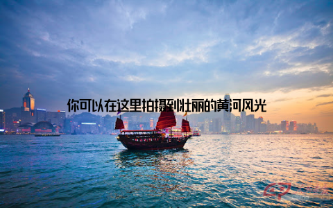 你可以在这里拍摄到壮丽的黄河风光