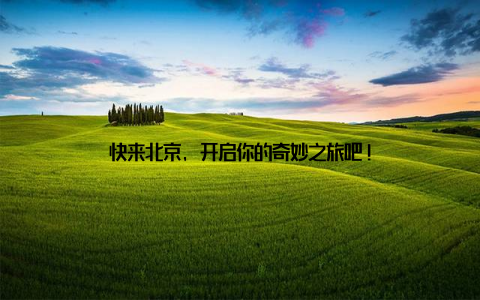 快来北京, 开启你的奇妙之旅吧!