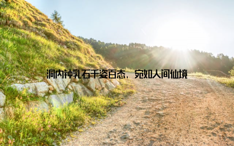 洞内钟乳石千姿百态, 宛如人间仙境