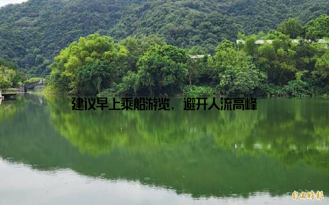 建议早上乘船游览, 避开人流高峰